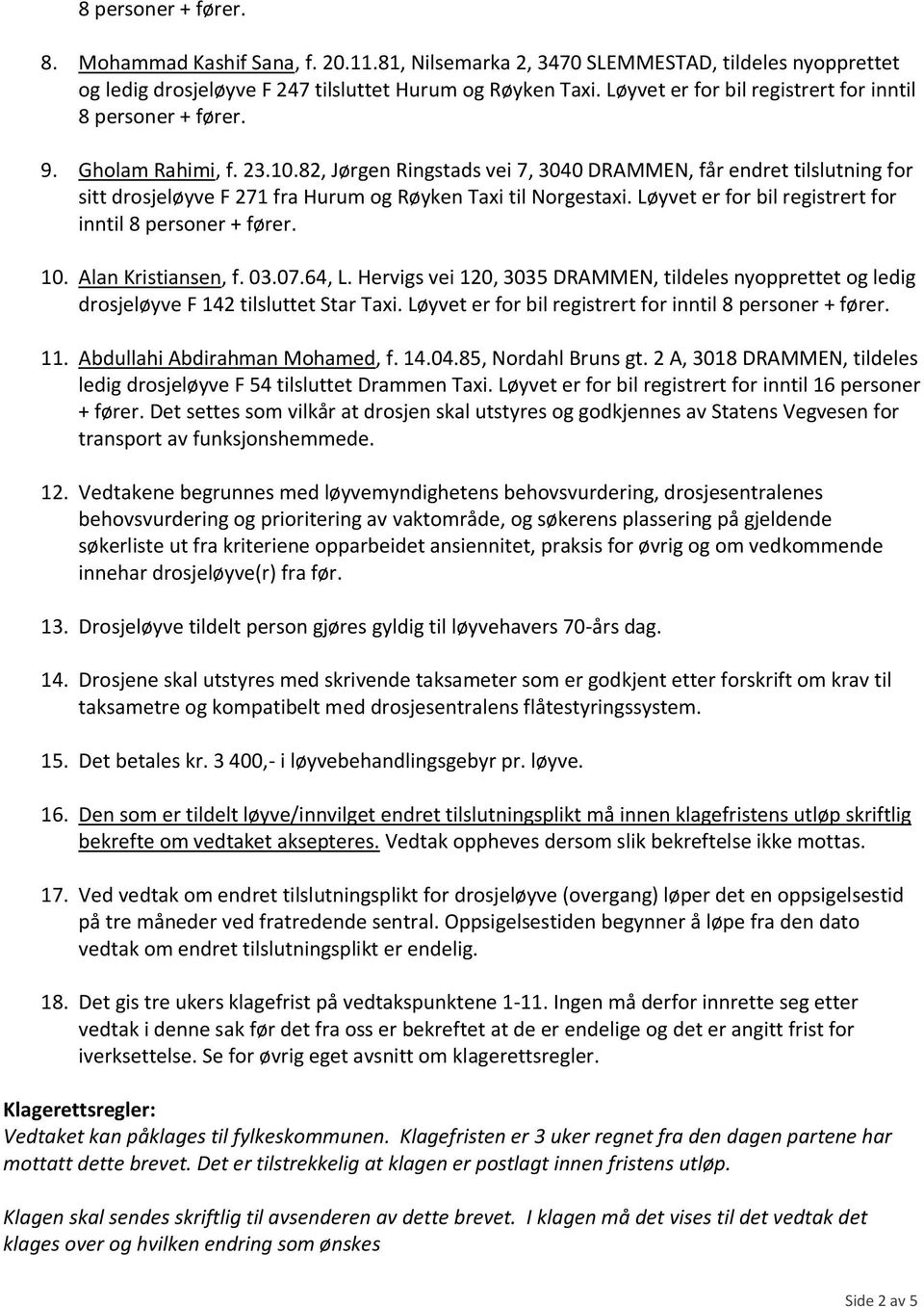 Løyvet er for bil registrert for inntil 8 10. Alan Kristiansen, f. 03.07.64, L. Hervigs vei 120, 3035 DRAMMEN, tildeles nyopprettet og ledig drosjeløyve F 142 tilsluttet Star Taxi.