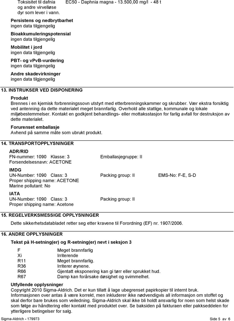 Vær ekstra forsiktig ved antenning da dette materialet meget brannfarlig. Overhold alle statlige, kommunale og lokale miljøbestemmelser.