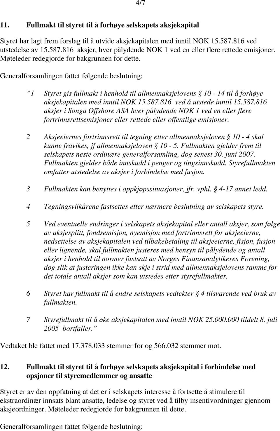 Generalforsamlingen fattet følgende beslutning: 1 Styret gis fullmakt i henhold til allmennaksjelovens 10-14 til å forhøye aksjekapitalen med inntil NOK 15.587.