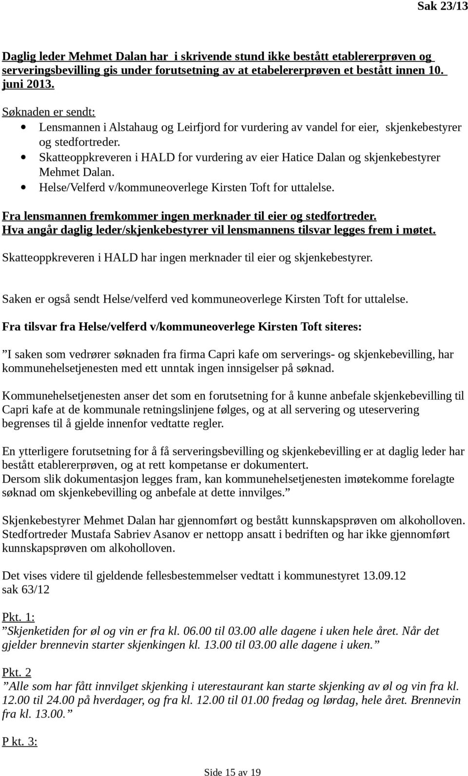 Skatteoppkreveren i HALD for vurdering av eier Hatice Dalan og skjenkebestyrer Mehmet Dalan. Helse/Velferd v/kommuneoverlege Kirsten Toft for uttalelse.