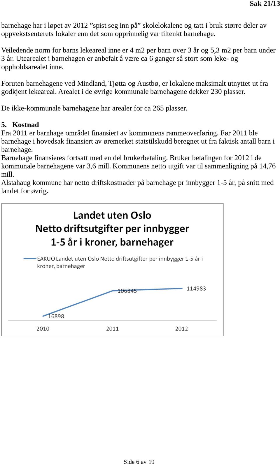 Foruten barnehagene ved Mindland, Tjøtta og Austbø, er lokalene maksimalt utnyttet ut fra godkjent lekeareal. Arealet i de øvrige kommunale barnehagene dekker 230 plasser.