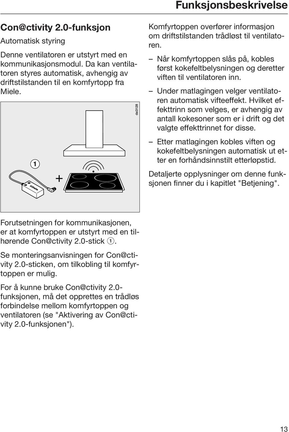 Når komfyrtoppen slås på, kobles først kokefeltbelysningen og deretter viften til ventilatoren inn. Under matlagingen velger ventilatoren automatisk vifteeffekt.