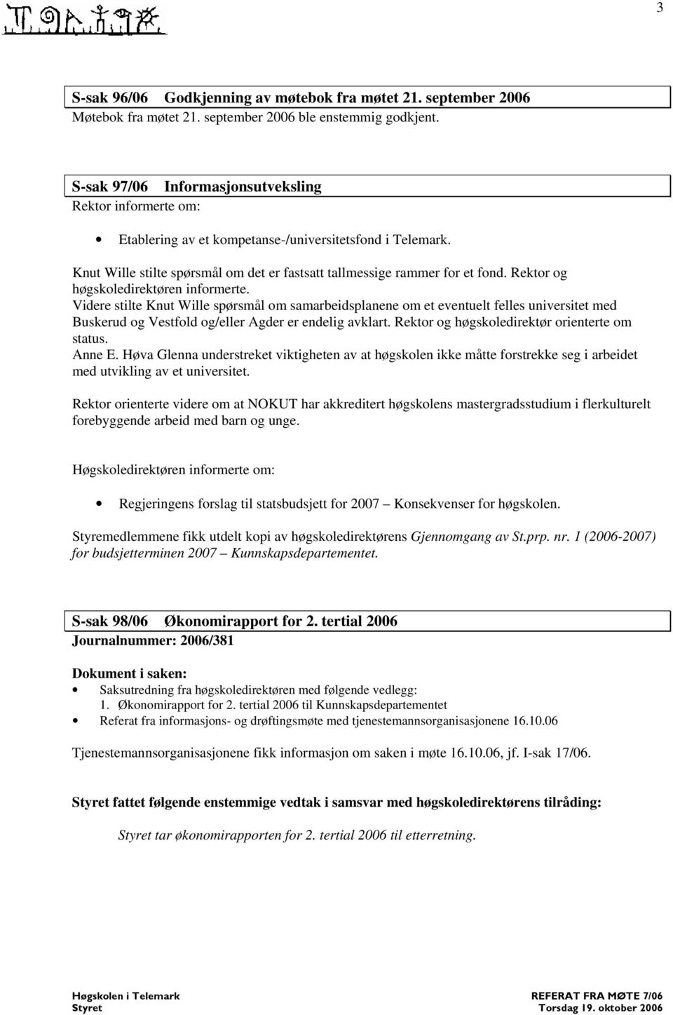 Rektor og høgskoledirektøren informerte. Videre stilte Knut Wille spørsmål om samarbeidsplanene om et eventuelt felles universitet med Buskerud og Vestfold og/eller Agder er endelig avklart.