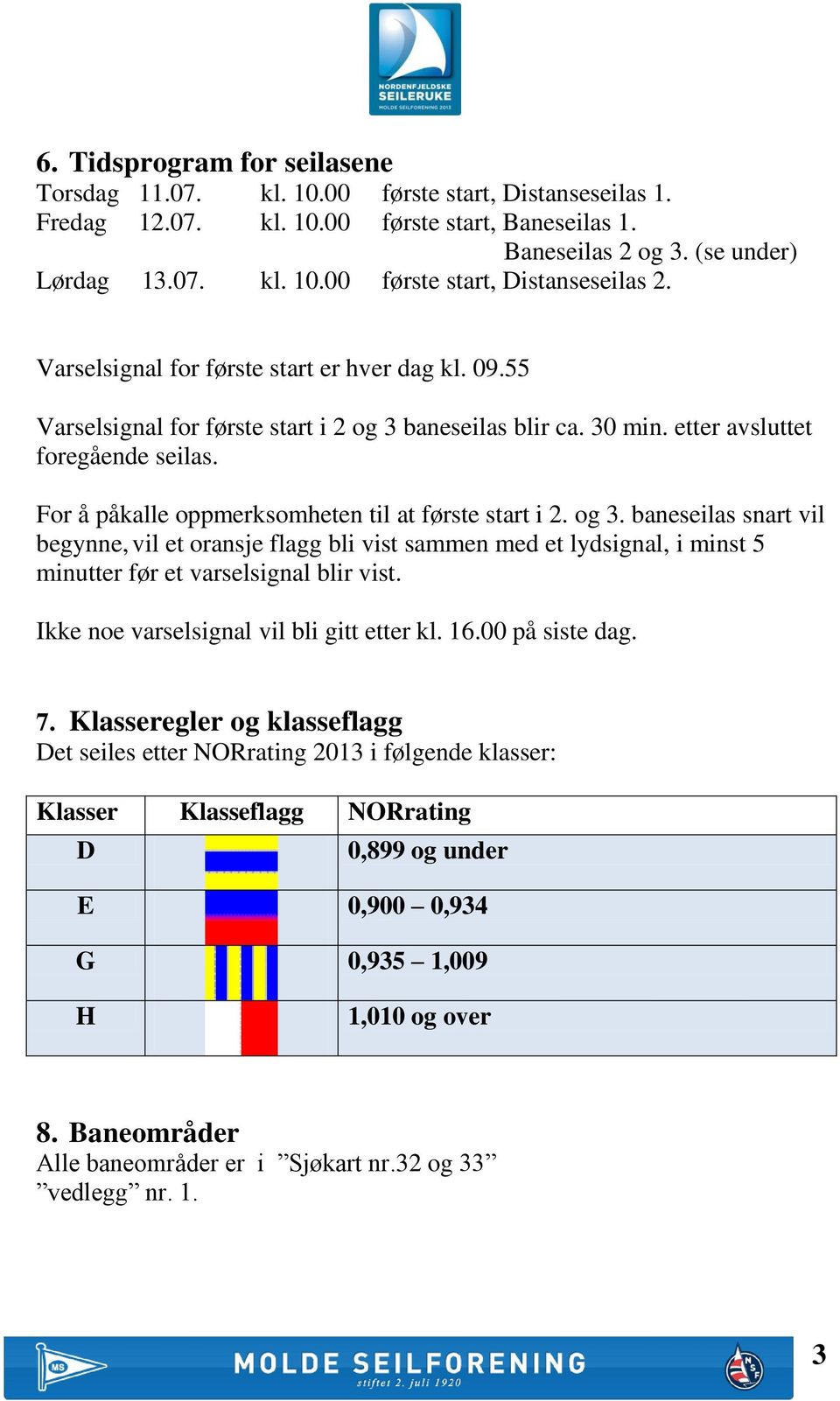 For å påkalle oppmerksomheten til at første start i 2. og 3. baneseilas snart vil begynne, vil et oransje flagg bli vist sammen med et lydsignal, i minst 5 minutter før et varselsignal blir vist.