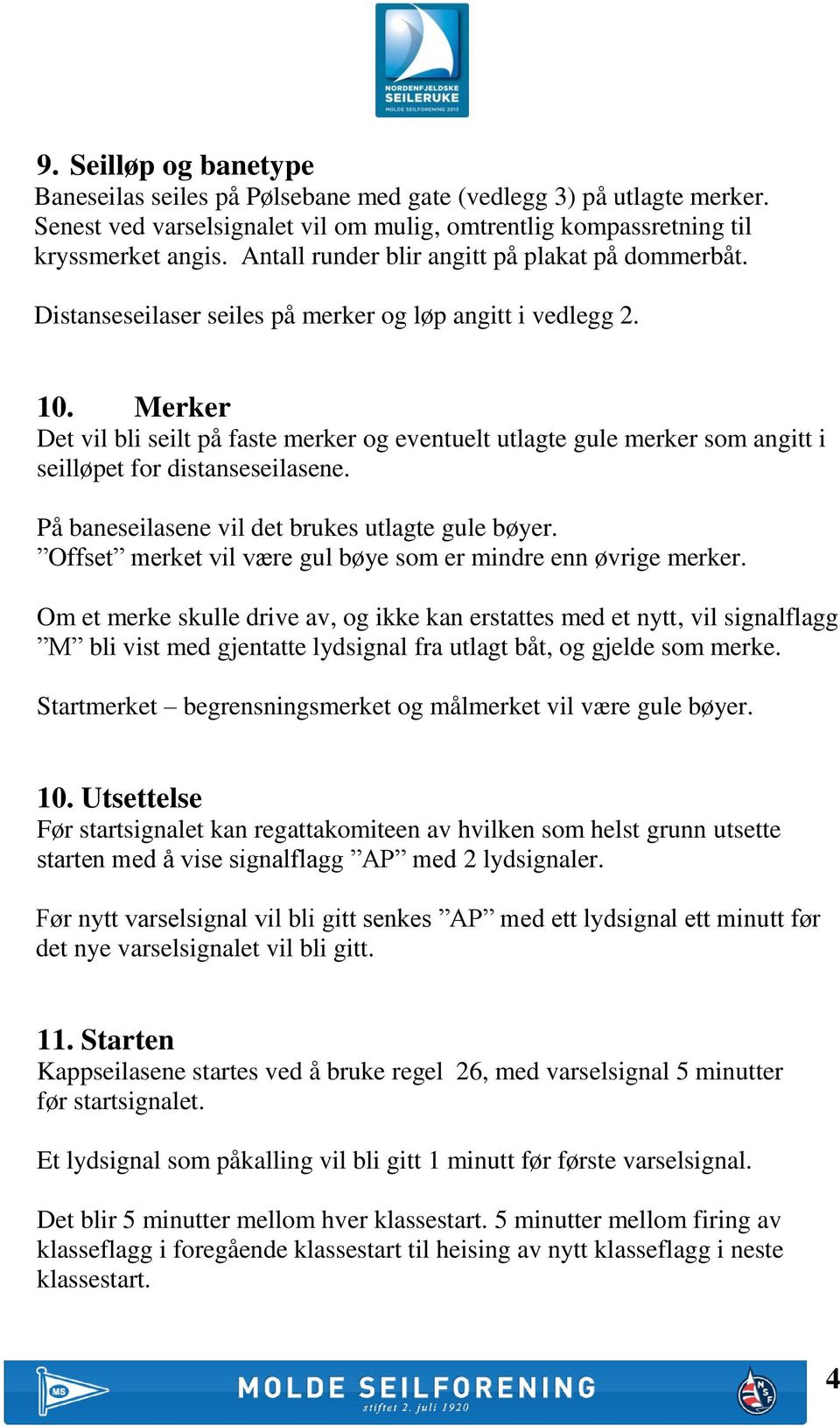 Merker Det vil bli seilt på faste merker og eventuelt utlagte gule merker som angitt i seilløpet for distanseseilasene. På baneseilasene vil det brukes utlagte gule bøyer.