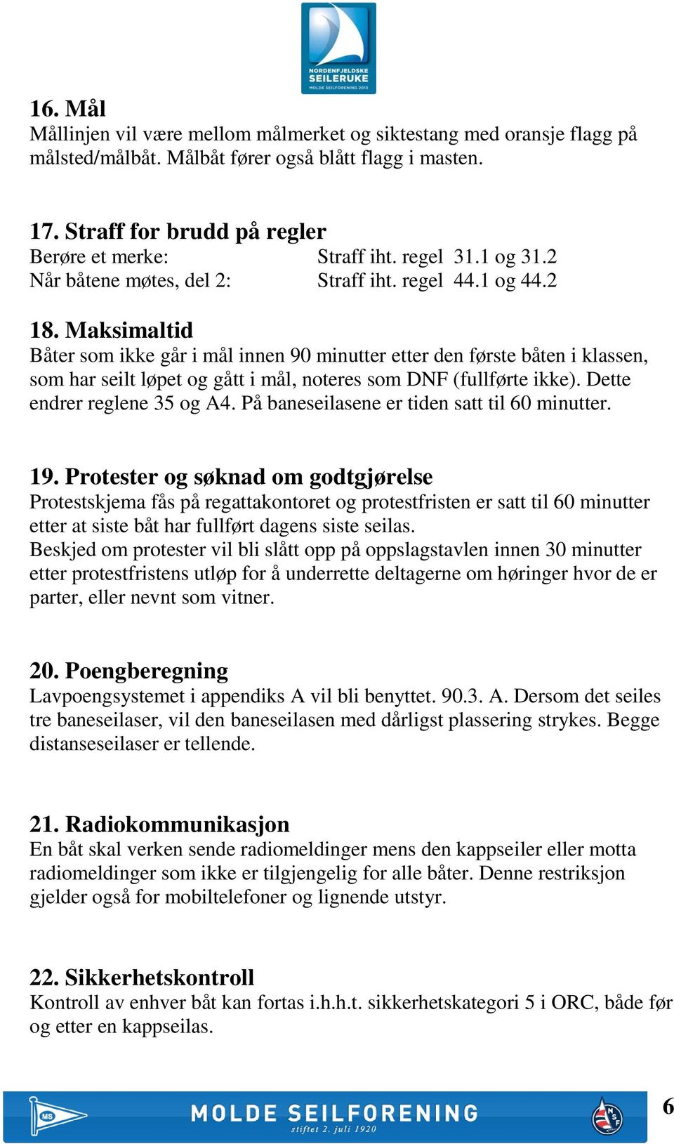 Maksimaltid Båter som ikke går i mål innen 90 minutter etter den første båten i klassen, som har seilt løpet og gått i mål, noteres som DNF (fullførte ikke). Dette endrer reglene 35 og A4.