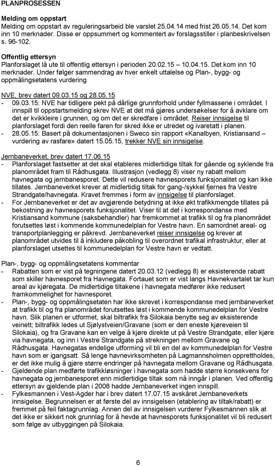 Under følger sammendrag av hver enkelt uttalelse og Plan-, bygg- og oppmålingsetatens vurdering NVE, brev datert 09.03.15 og 28.05.15-09.03.15: NVE har tidligere pekt på dårlige grunnforhold under fyllmassene i området.