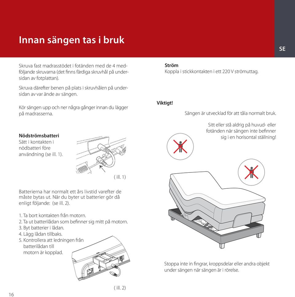 Kör sängen upp och ner några gånger innan du lägger på madrasserna. Nödströmsbatteri Sätt i kontakten i nödbatteri före användning (se ill. 1). Viktigt! Sängen är utvecklad för att tåla normalt bruk.