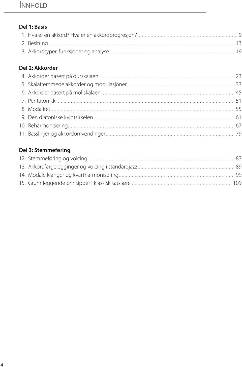 .. 55 9. Den diatoniske kvintsirkelen... 61 10. Reharmonisering... 67 11. Basslinjer og akkordomvendinger... 79 Del 3: Stemmeføring 12. Stemmeføring og voicing.