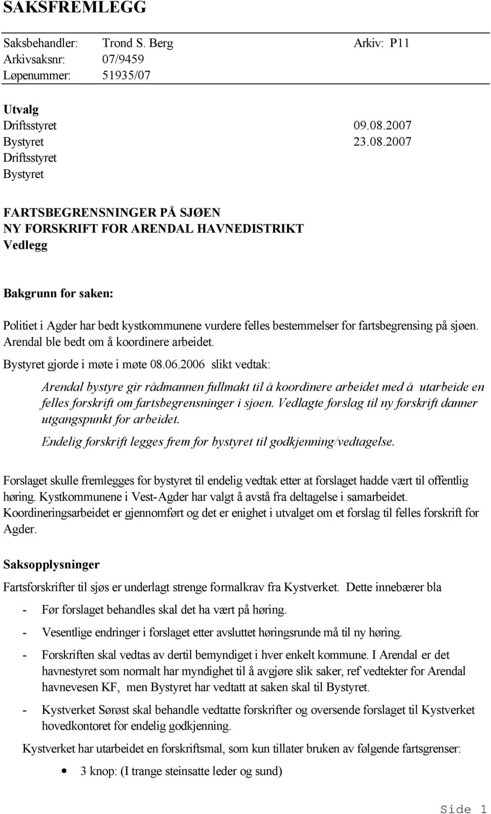 2007 Driftsstyret Bystyret FARTSBEGRENSNINGER PÅ SJØEN NY FORSKRIFT FOR ARENDAL HAVNEDISTRIKT Vedlegg Bakgrunn for saken: Politiet i Agder har bedt kystkommunene vurdere felles bestemmelser for