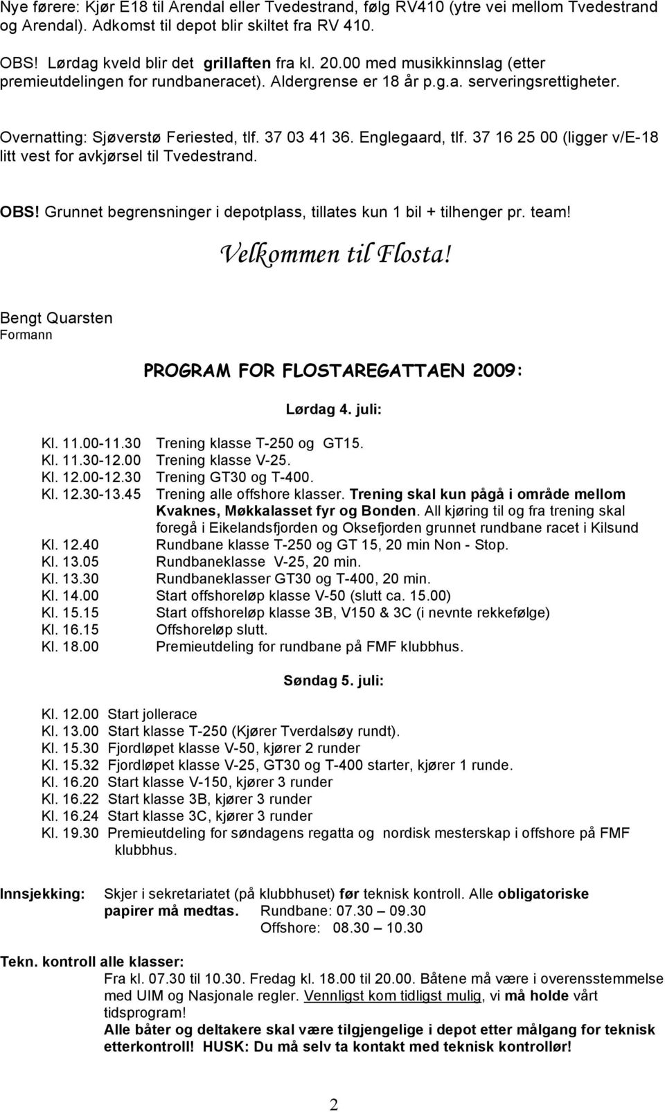 37 16 25 00 (ligger v/e-18 litt vest for avkjørsel til Tvedestrand. OBS! Grunnet begrensninger i depotplass, tillates kun 1 bil + tilhenger pr. team! Velkommen til Flosta!