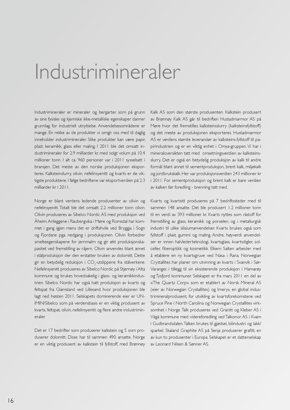 I 2011 ble det omsatt industrimineraler for 2.9 milliarder kr, med solgt volum på 10.4 millioner tonn. I alt ca. 960 personer var i 2011 sysselsatt i bransjen.