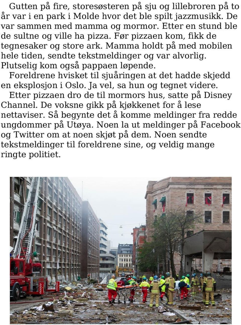 Foreldrene hvisket til sjuåringen at det hadde skjedd en eksplosjon i Oslo. Ja vel, sa hun og tegnet videre. Etter pizzaen dro de til mormors hus, satte på Disney Channel.
