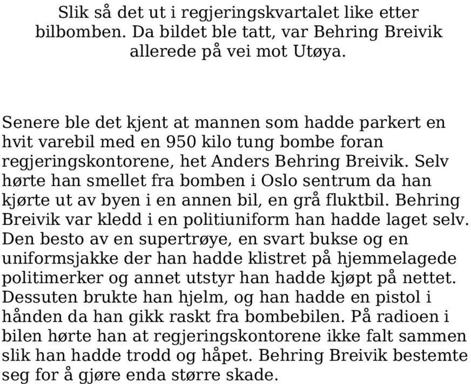 Selv hørte han smellet fra bomben i Oslo sentrum da han kjørte ut av byen i en annen bil, en grå fluktbil. Behring Breivik var kledd i en politiuniform han hadde laget selv.