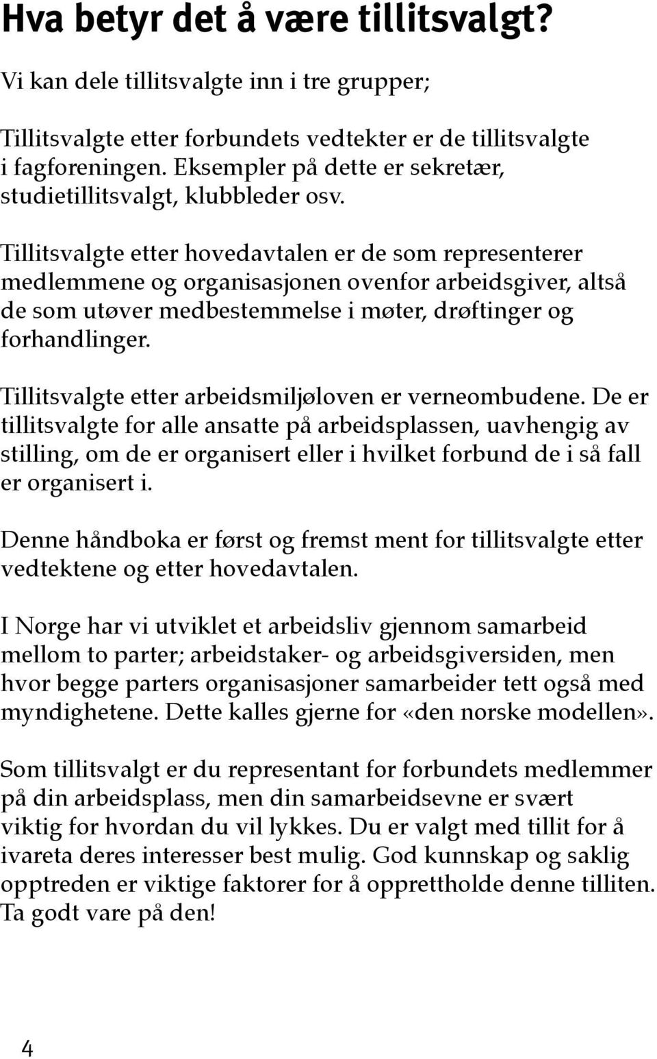 Tillitsvalgte etter hovedavtalen er de som representerer medlemmene og organisasjonen ovenfor arbeidsgiver, altså de som utøver medbestemmelse i møter, drøftinger og forhandlinger.