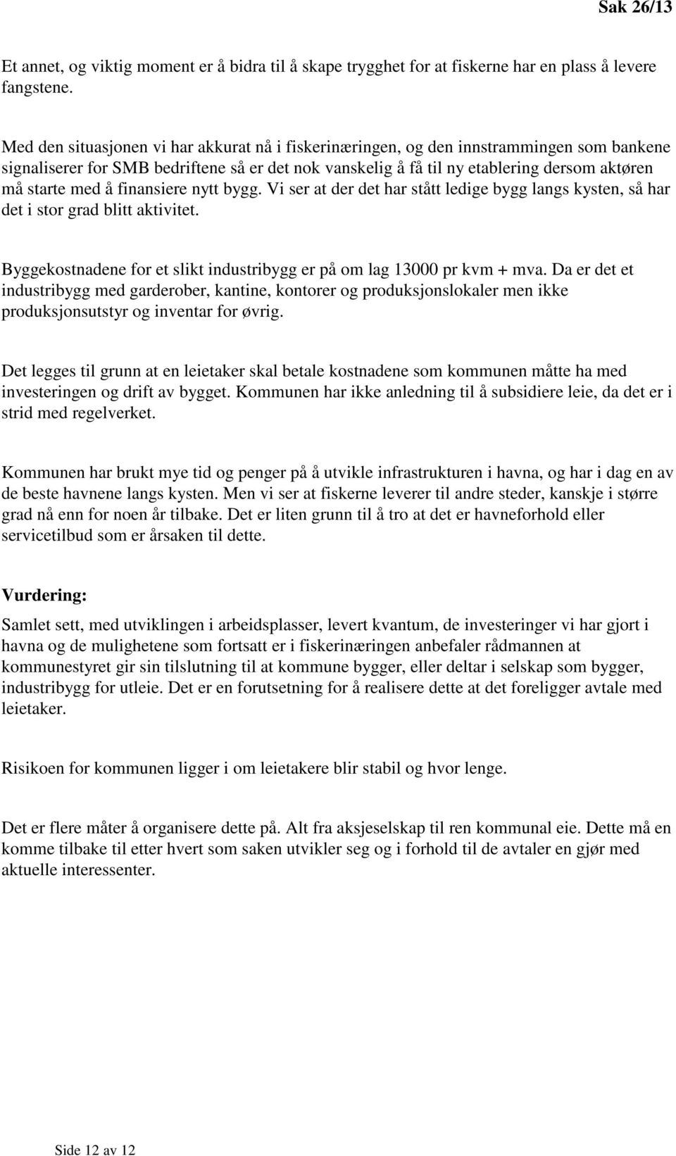 å finansiere nytt bygg. Vi ser at der det har stått ledige bygg langs kysten, så har det i stor grad blitt aktivitet. Byggekostnadene for et slikt industribygg er på om lag 13000 pr kvm + mva.