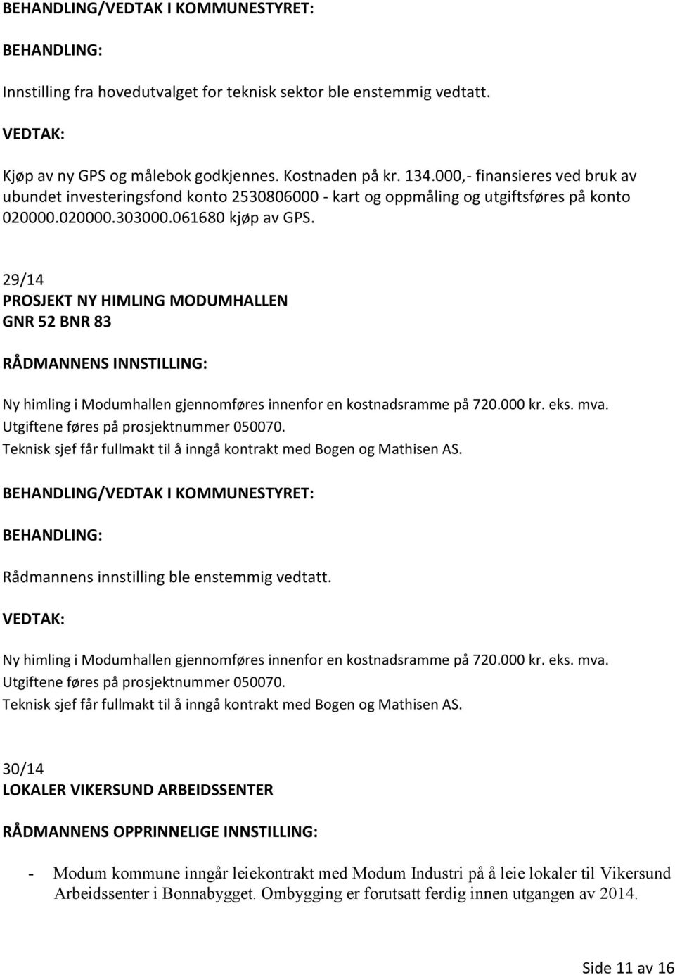 29/14 PROSJEKT NY HIMLING MODUMHALLEN GNR 52 BNR 83 Ny himling i Modumhallen gjennomføres innenfor en kostnadsramme på 720.000 kr. eks. mva. Utgiftene føres på prosjektnummer 050070.