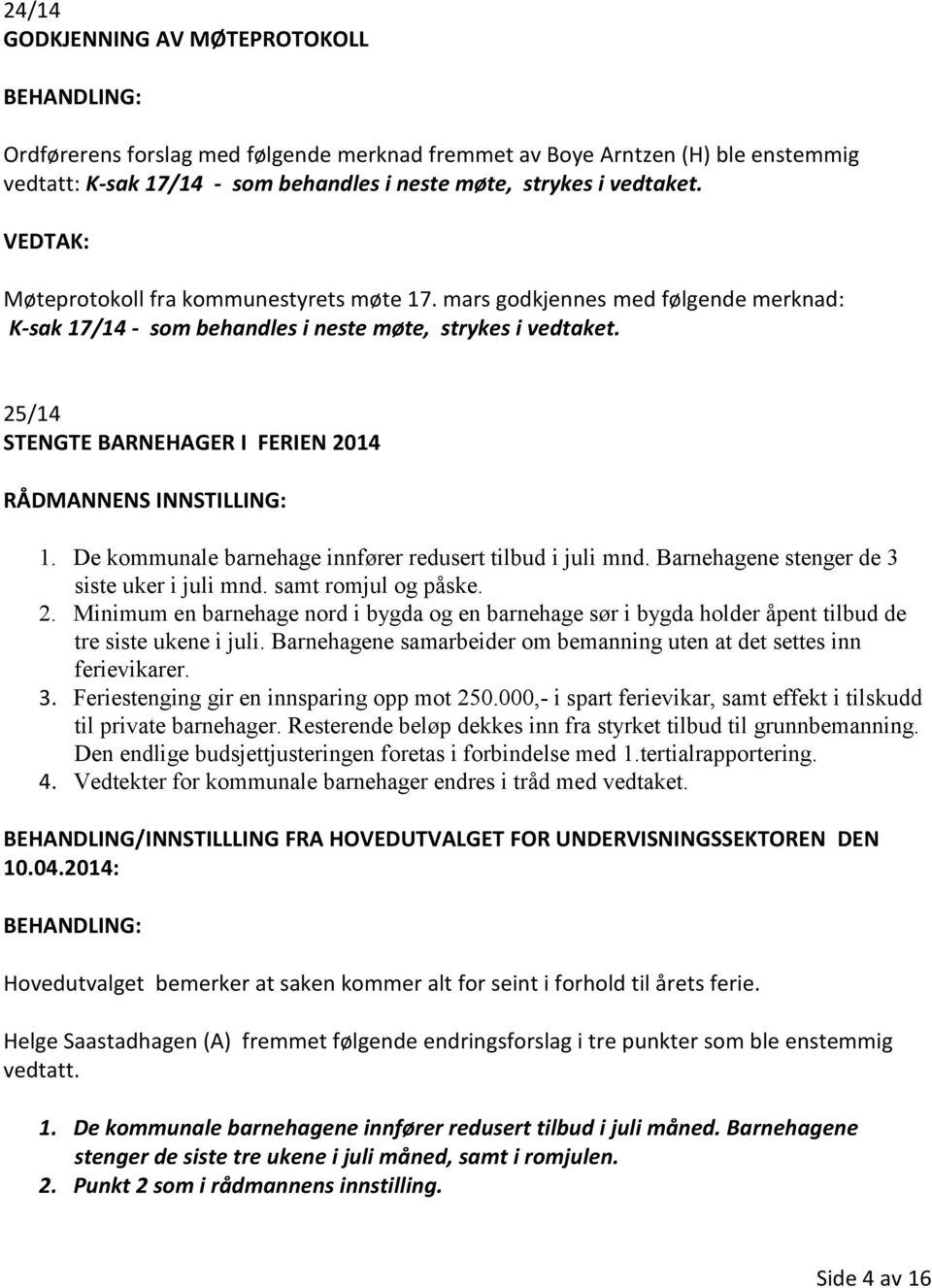 De kommunale barnehage innfører redusert tilbud i juli mnd. Barnehagene stenger de 3 siste uker i juli mnd. samt romjul og påske. 2.