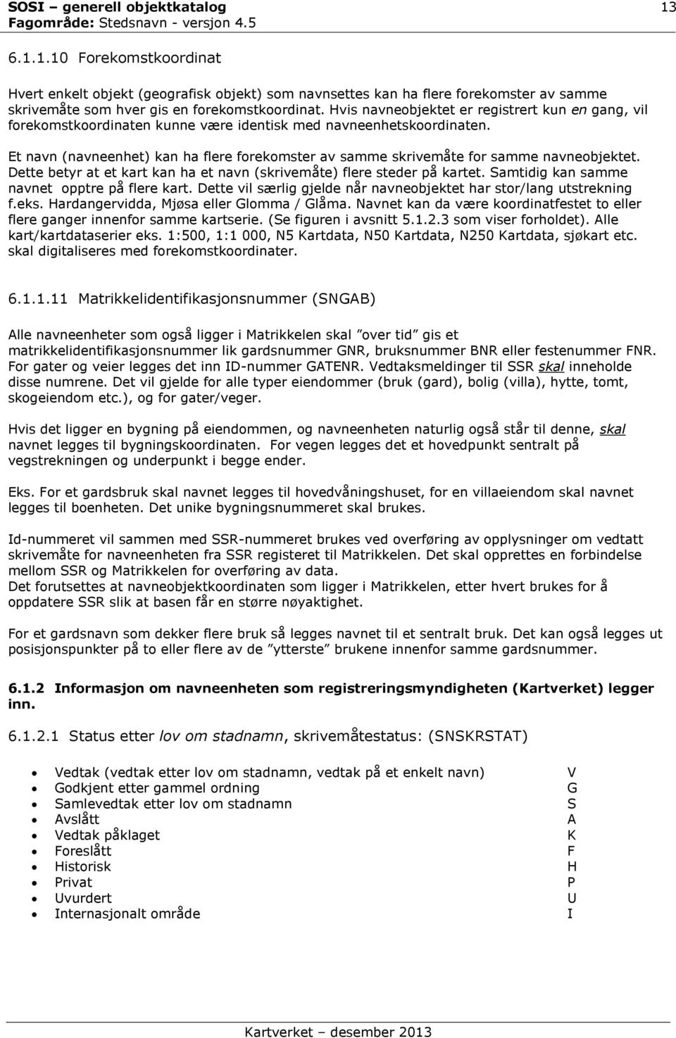 Et navn (navneenhet) kan ha flere forekomster av samme skrivemåte for samme navneobjektet. Dette betyr at et kart kan ha et navn (skrivemåte) flere steder på kartet.