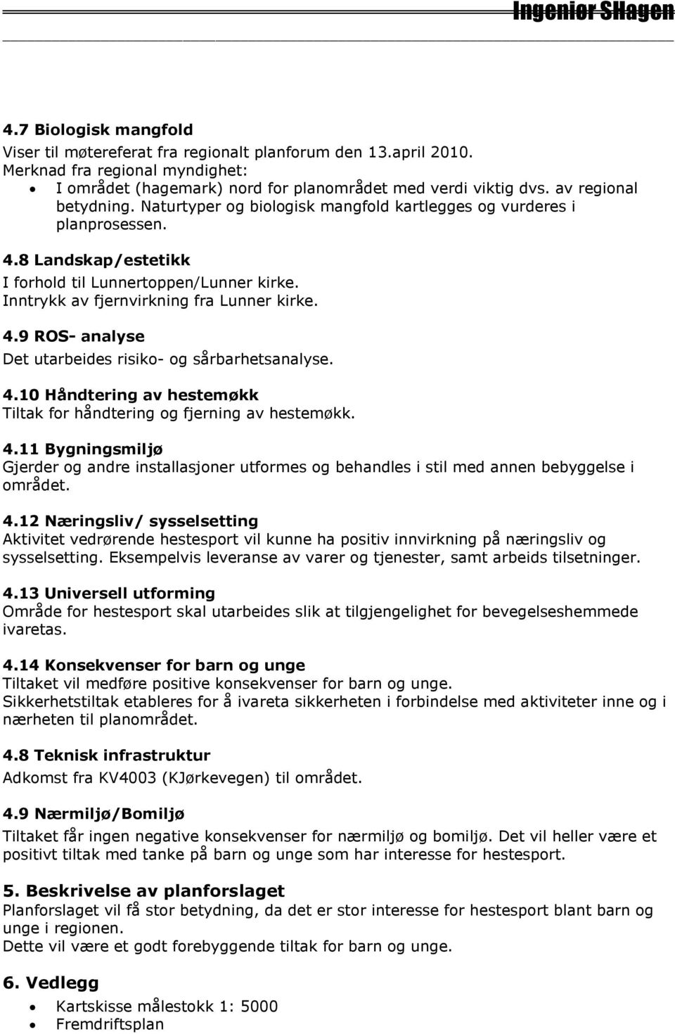 Inntrykk av fjernvirkning fra Lunner kirke. 4.9 ROS- analyse Det utarbeides risiko- og sårbarhetsanalyse. 4.10 Håndtering av hestemøkk Tiltak for håndtering og fjerning av hestemøkk. 4.11 Bygningsmiljø Gjerder og andre installasjoner utformes og behandles i stil med annen bebyggelse i området.