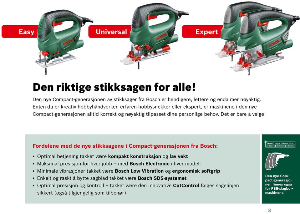 Fordelene med de nye stikksagene i Compact-generasjonen fra Bosch: New Compact Generation Easy Universal Expert Optimal betjening takket være kompakt konstruksjon og lav vekt Maksimal presisjon for