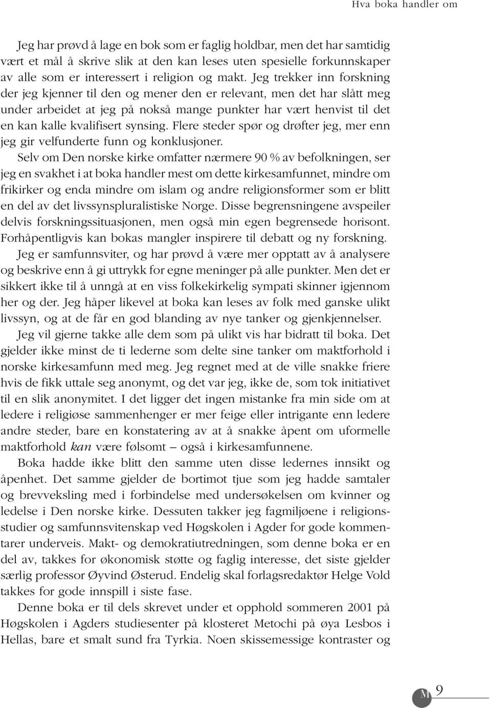 Jeg trekker inn forskning der jeg kjenner til den og mener den er relevant, men det har slått meg under arbeidet at jeg på nokså mange punkter har vært henvist til det en kan kalle kvalifisert