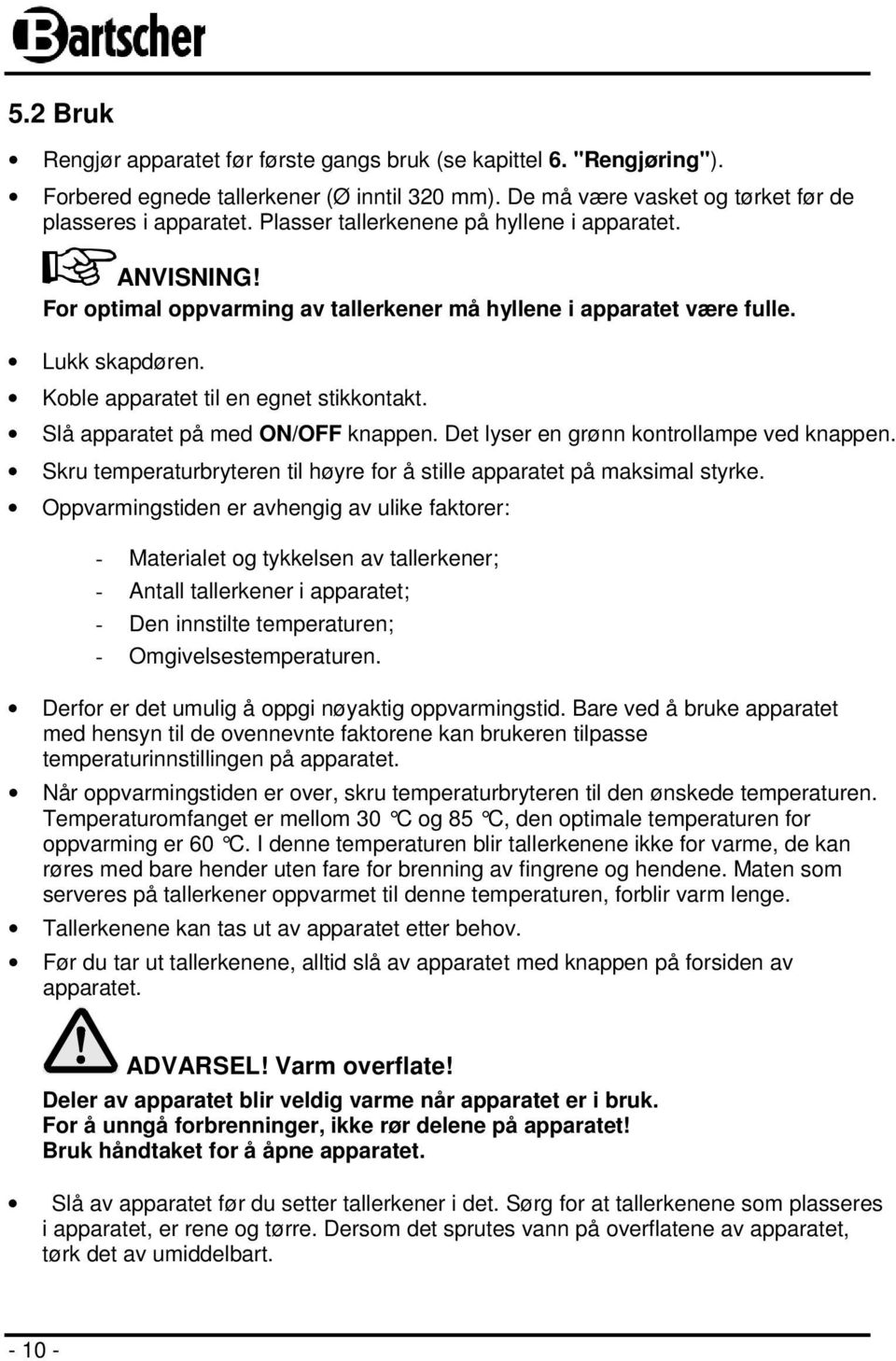 Slå apparatet på med ON/OFF knappen. Det lyser en grønn kontrollampe ved knappen. Skru temperaturbryteren til høyre for å stille apparatet på maksimal styrke.