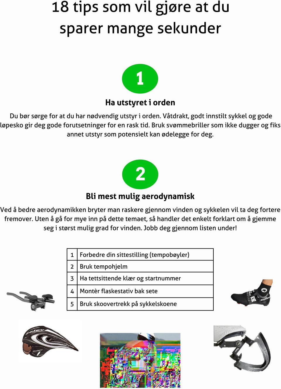 2 Bl i mest mul ig aerodynamisk Ved å bedre aerodynamikken bryter man raskere gjennom vinden og sykkelen vil ta deg fortere fremover.