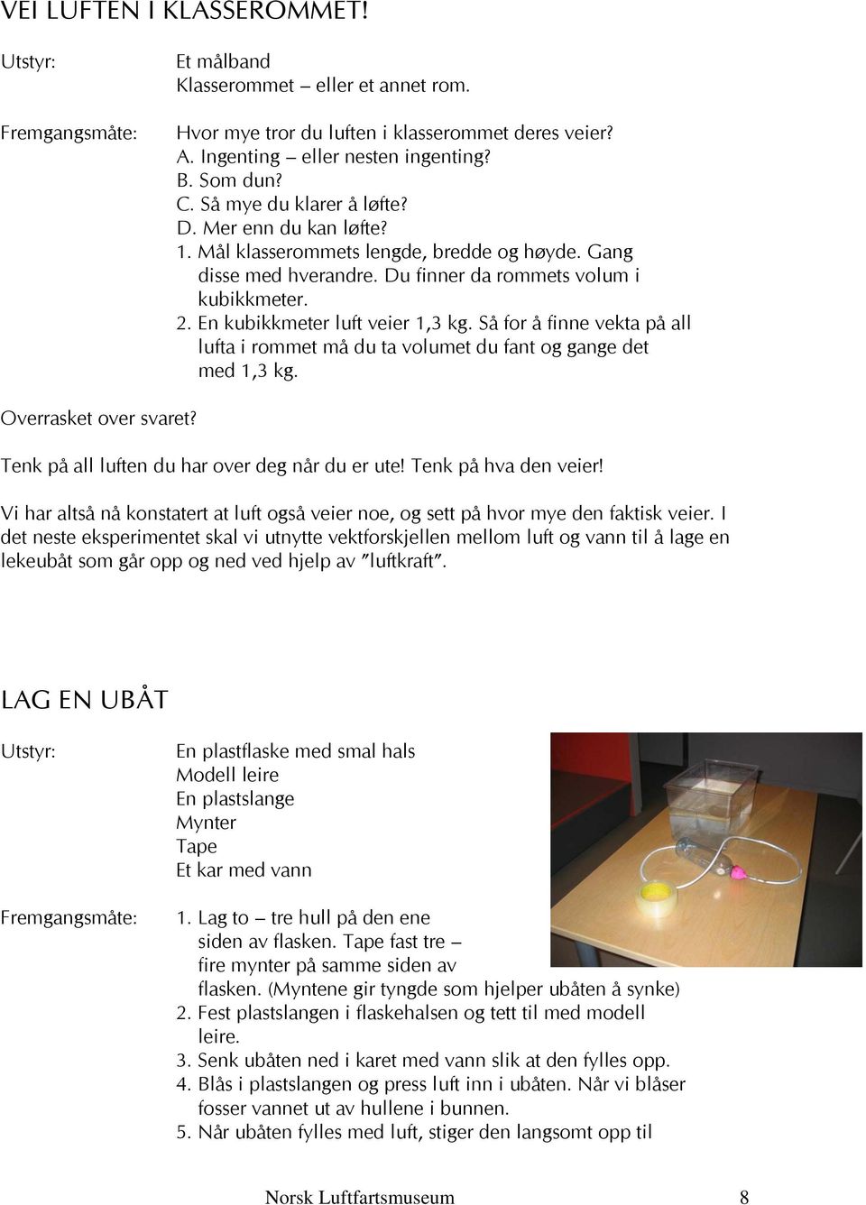 En kubikkmeter luft veier 1,3 kg. Så for å finne vekta på all lufta i rommet må du ta volumet du fant og gange det med 1,3 kg. Overrasket over svaret? Tenk på all luften du har over deg når du er ute!