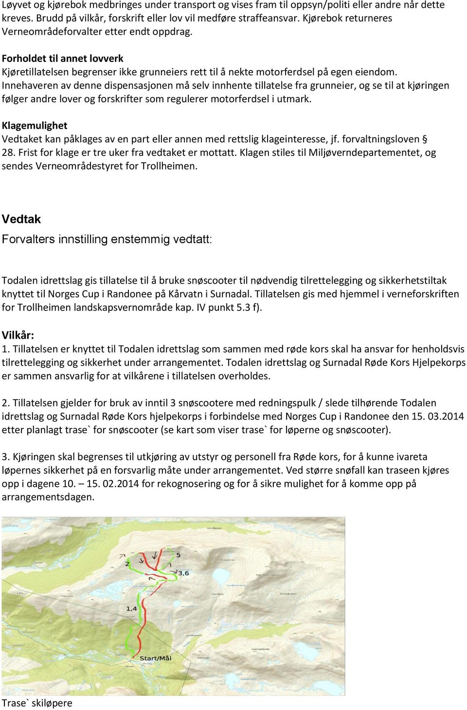 Innehaveren av denne dispensasjonen må selv innhente tillatelse fra grunneier, og se til at kjøringen følger andre lover og forskrifter som regulerer motorferdsel i utmark.