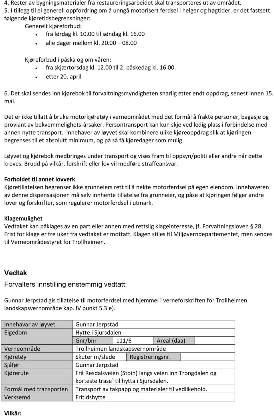 00 alle dager mellom kl. 20.00 08.00 Kjøreforbud i påska og om våren: fra skjærtorsdag kl. 12.00 til 2. påskedag kl. 16.00. etter 20. april 6.