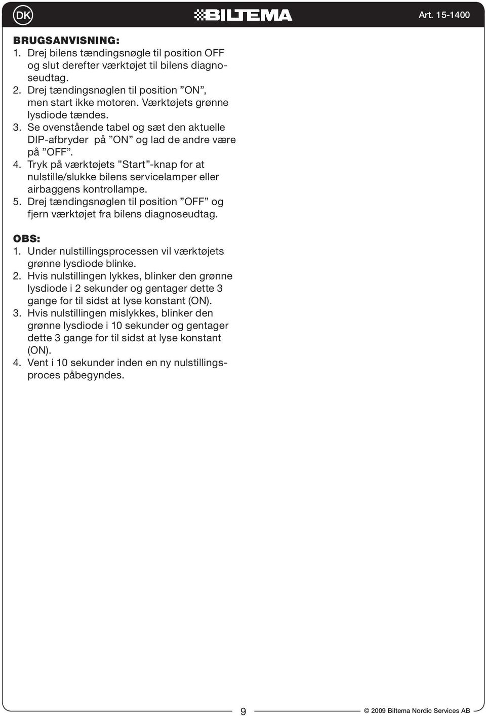 Tryk på værktøjets Start -knap for at nulstille/slukke bilens servicelamper eller airbaggens kontrollampe. 5. Drej tændingsnøglen til position OFF og fjern værktøjet fra bilens diagnoseudtag. OBS: 1.