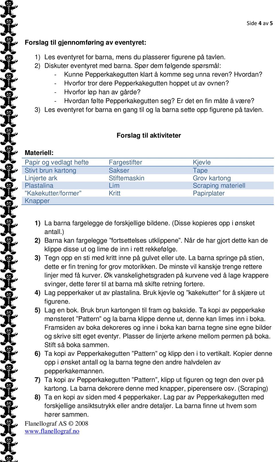 - Hvordan følte Pepperkakegutten seg? Er det en fin måte å være? 3) Les eventyret for barna en gang til og la barna sette opp figurene på tavlen.