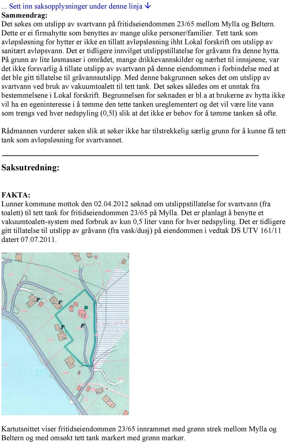 Det er tidligere innvilget utslippstillatelse for gråvann fra denne hytta.