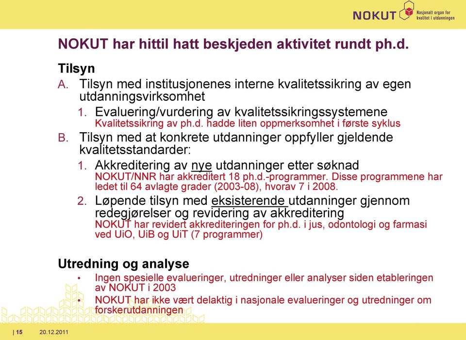 Akkreditering av nye utdanninger etter søknad NOKUT/NNR har akkreditert 18 ph.d.-programmer. Disse programmene har ledet til 64 avlagte grader (2003-08), hvorav 7 i 20