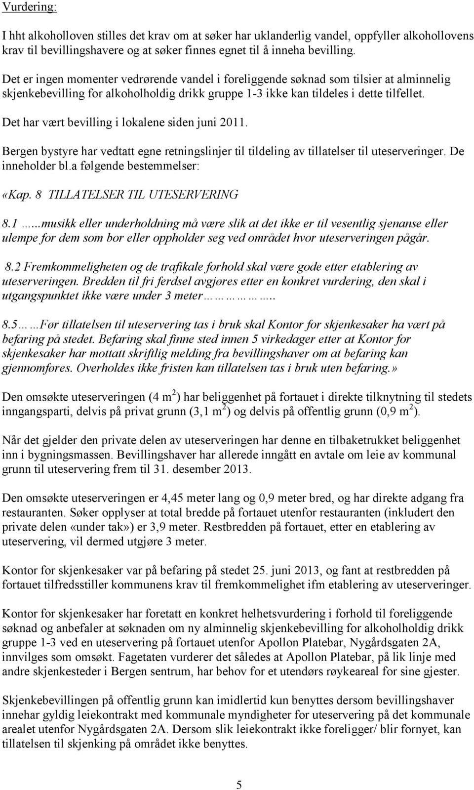 Det har vært bevilling i lokalene siden juni 2011. Bergen bystyre har vedtatt egne retningslinjer til tildeling av tillatelser til uteserveringer. De inneholder bl.a følgende bestemmelser: «Kap.