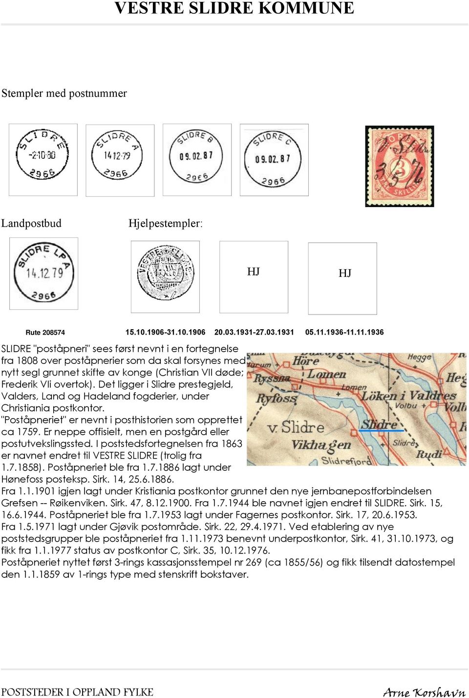 Det ligger i Slidre prestegjeld, Valders, Land og Hadeland fogderier, under Christiania postkontor. "Poståpneriet" er nevnt i posthistorien som opprettet ca 1759.