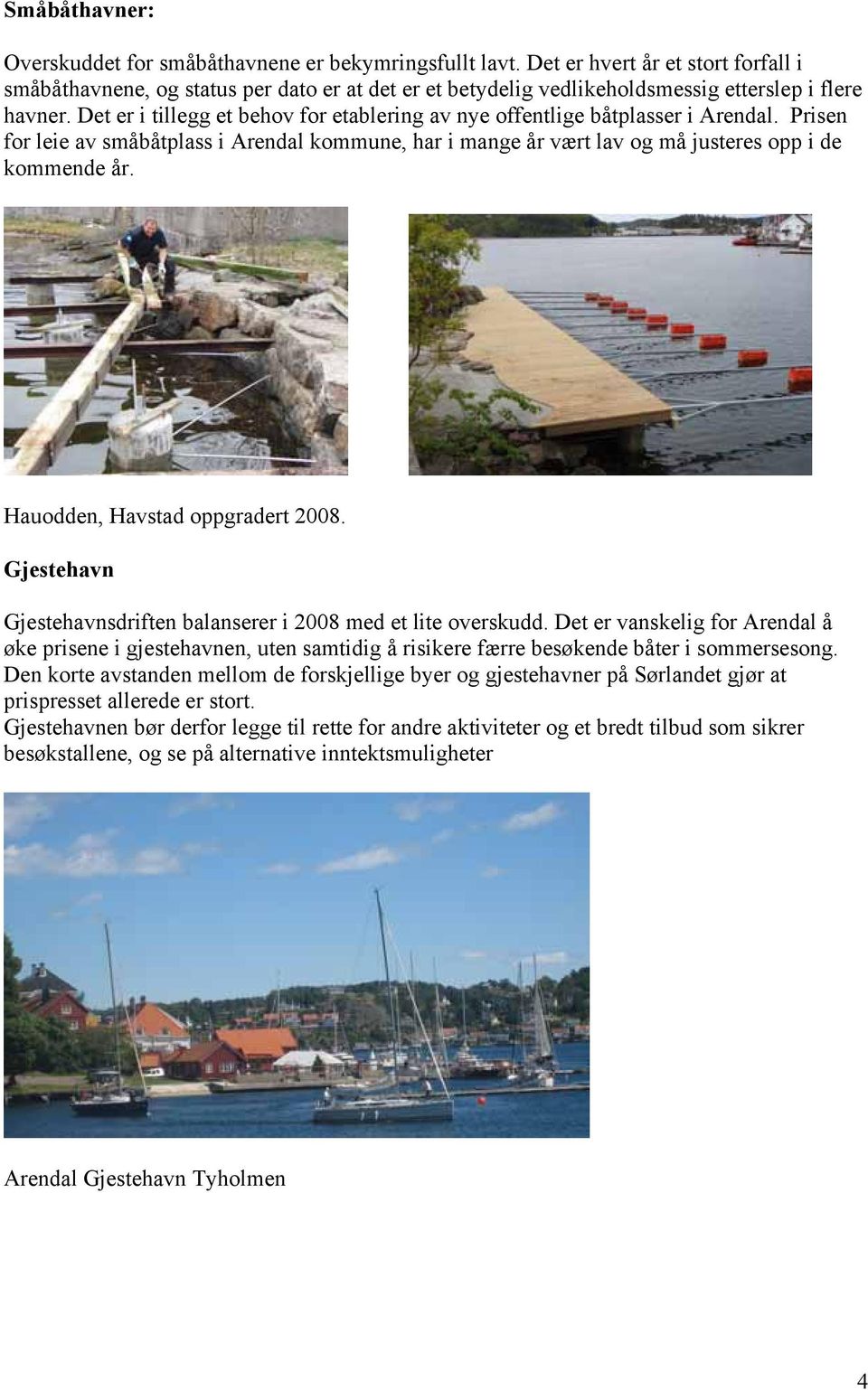 Det er i tillegg et behov for etablering av nye offentlige båtplasser i Arendal. Prisen for leie av småbåtplass i Arendal kommune, har i mange år vært lav og må justeres opp i de kommende år.
