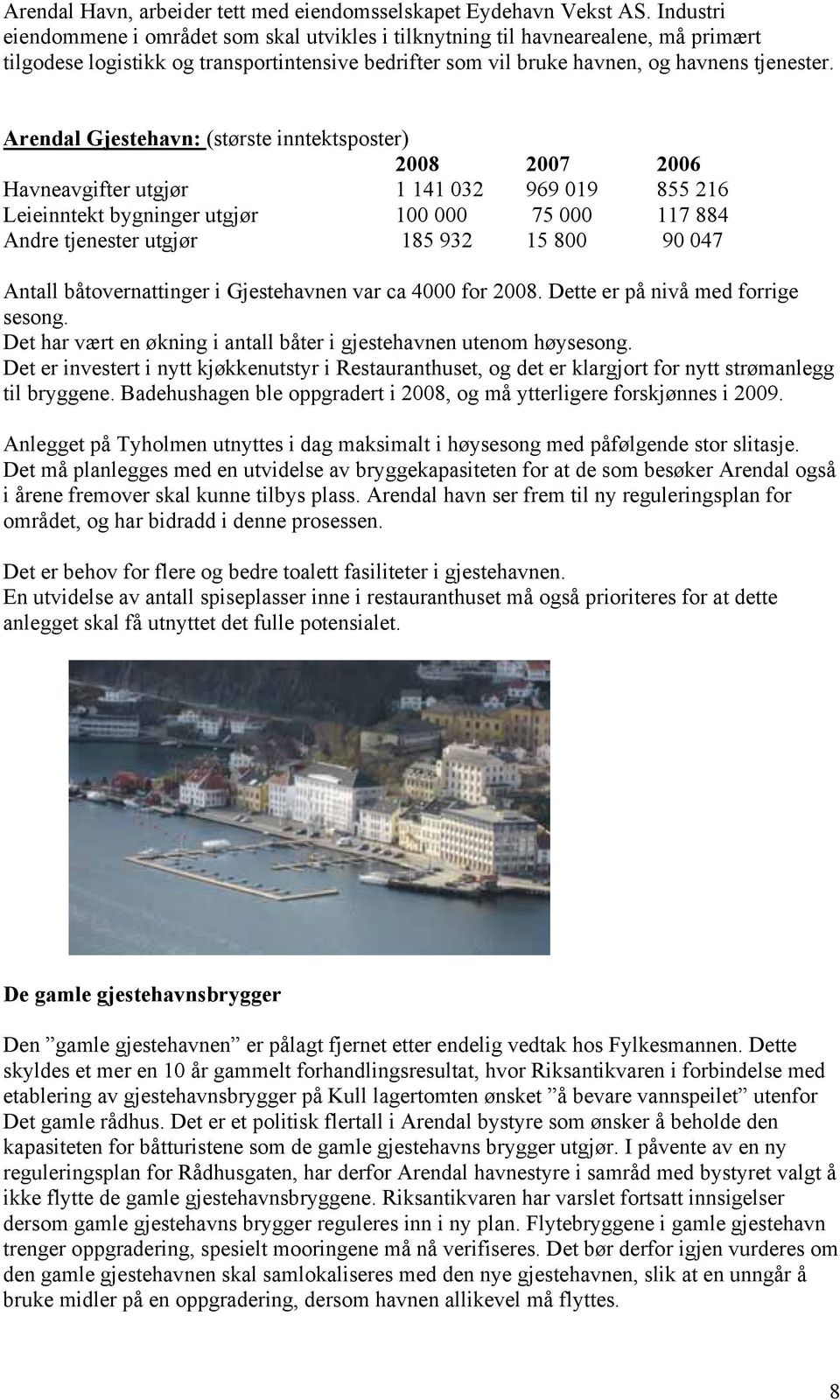 Arendal Gjestehavn: (største inntektsposter) 2008 2007 2006 Havneavgifter utgjør 1 141 032 969 019 855 216 Leieinntekt bygninger utgjør 100 000 75 000 117 884 Andre tjenester utgjør 185 932 15 800 90