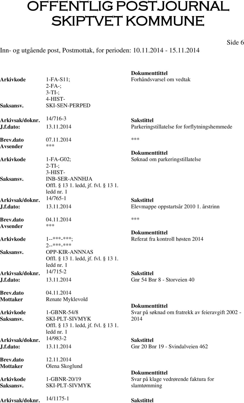 14/715-2 Sakstittel J.f.dato: 13.11.2014 Gnr 54 Bnr 8 - Storveien 40 Brev.dato 04.11.2014 Mottaker Renate Myklevold 1-GBNR-54/8 Svar på søknad om fratrekk av feieravgift 2002 - SKI-PLT-SIVMYK 2014 Arkivsak/doknr.