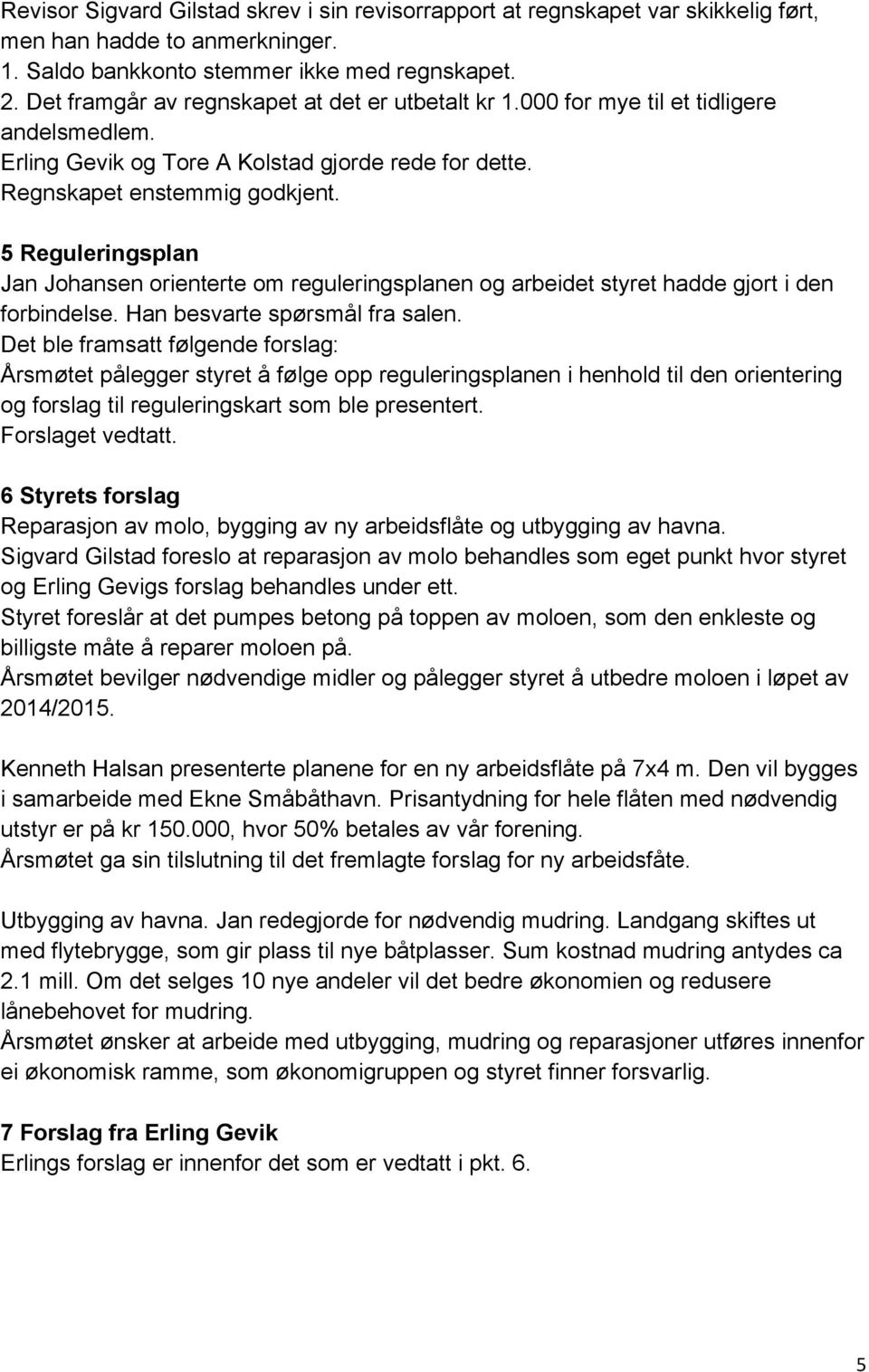 5 Reguleringsplan Jan Johansen orienterte om reguleringsplanen og arbeidet styret hadde gjort i den forbindelse. Han besvarte spørsmål fra salen.