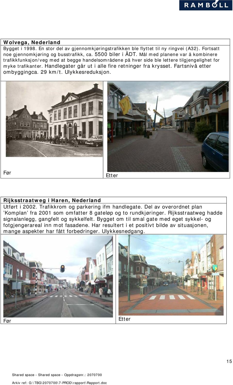 Fartsnivå etter ombyggingca. 29 km/t. Ulykkesreduksjon. Før Etter Rijksstraatweg i Haren, Nederland Utført i 2002. Trafikkrom og parkering ifm handlegate.