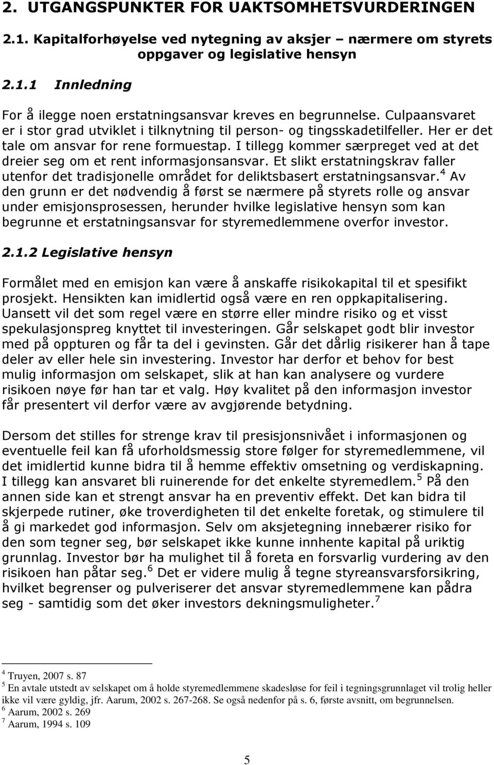 I tillegg kommer særpreget ved at det dreier seg om et rent informasjonsansvar. Et slikt erstatningskrav faller utenfor det tradisjonelle området for deliktsbasert erstatningsansvar.