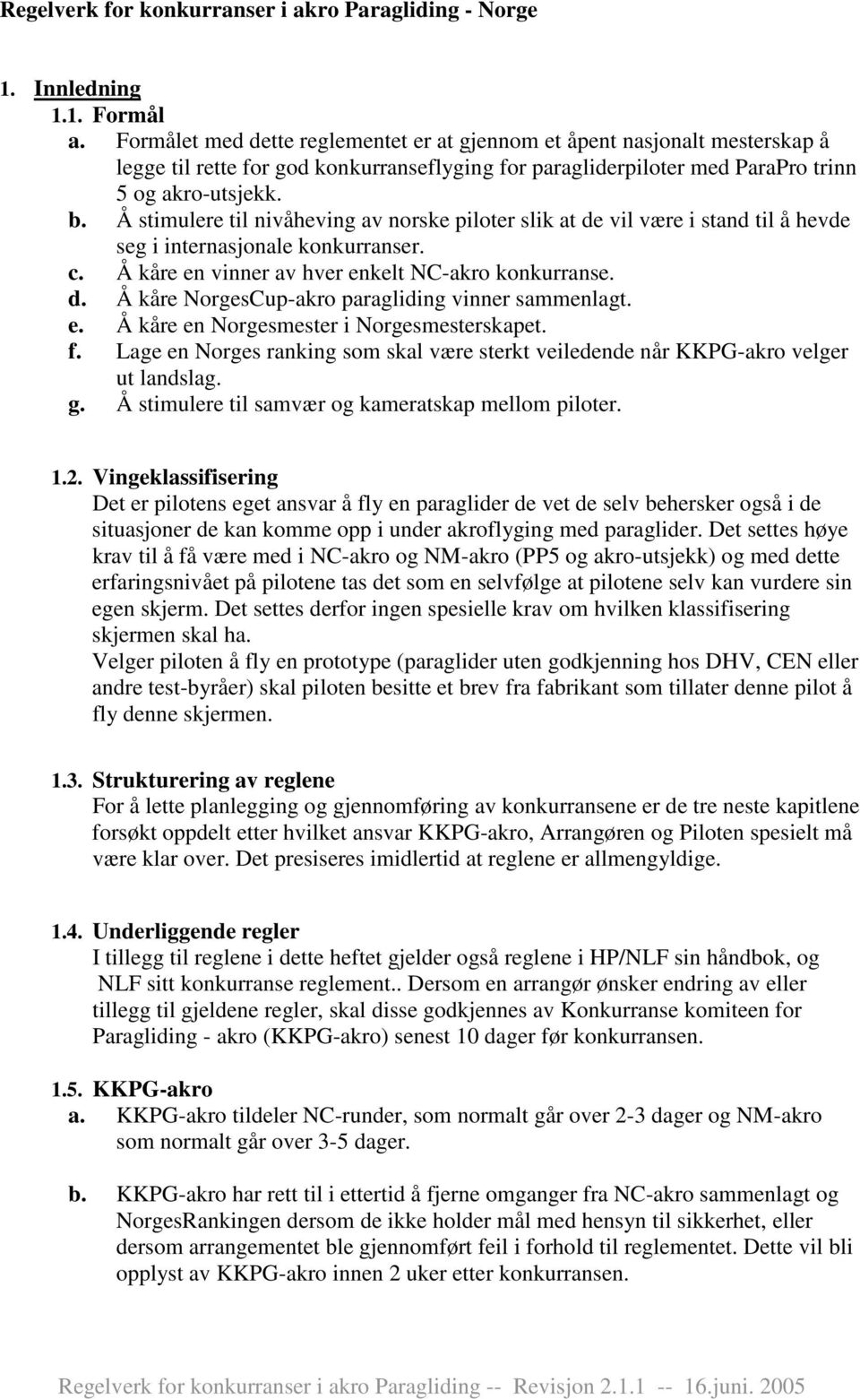 Å stimulere til nivåheving av norske piloter slik at de vil være i stand til å hevde seg i internasjonale konkurranser. c. Å kåre en vinner av hver enkelt NC-akro konkurranse. d. Å kåre NorgesCup-akro paragliding vinner sammenlagt.