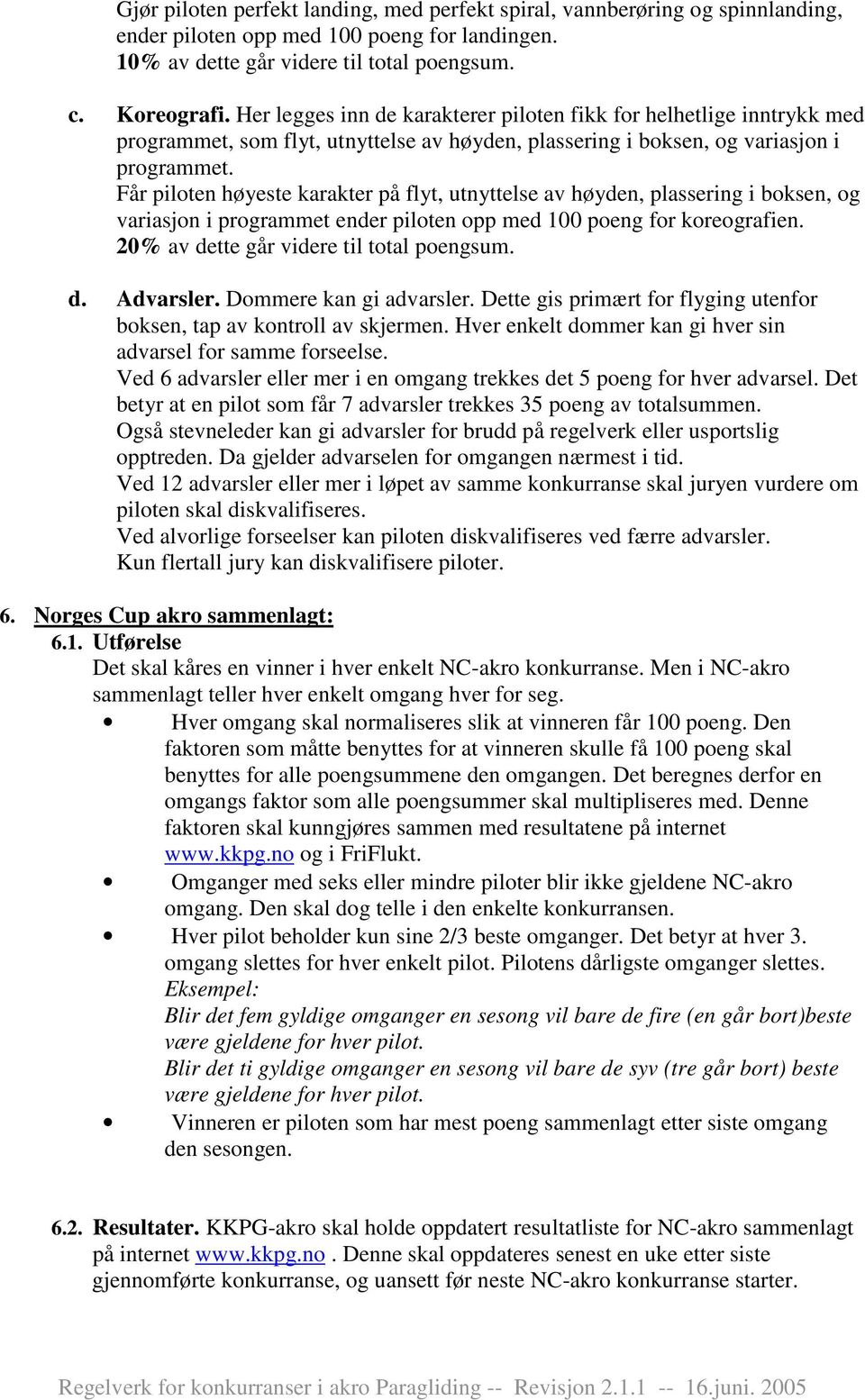 Får piloten høyeste karakter på flyt, utnyttelse av høyden, plassering i boksen, og variasjon i programmet ender piloten opp med 100 poeng for koreografien. 20% av dette går videre til total poengsum.