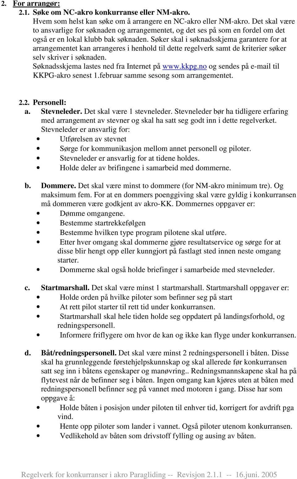 Søker skal i søknadsskjema garantere for at arrangementet kan arrangeres i henhold til dette regelverk samt de kriterier søker selv skriver i søknaden. Søknadsskjema lastes ned fra Internet på www.