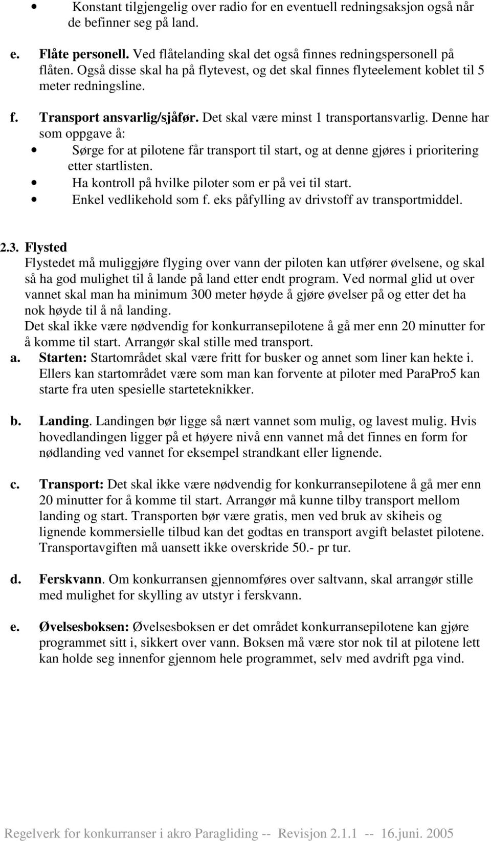 Denne har som oppgave å: Sørge for at pilotene får transport til start, og at denne gjøres i prioritering etter startlisten. Ha kontroll på hvilke piloter som er på vei til start.