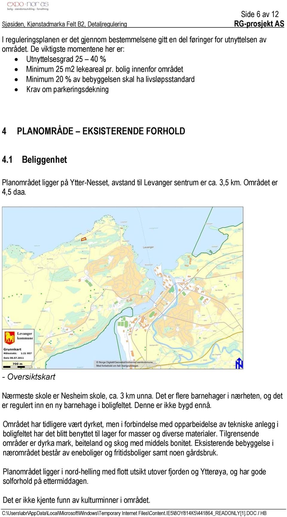 1 Beliggenhet Planområdet ligger på Ytter-Nesset, avstand til Levanger sentrum er ca. 3,5 km. Området er 4,5 daa. - Oversiktskart Nærmeste skole er Nesheim skole, ca. 3 km unna.