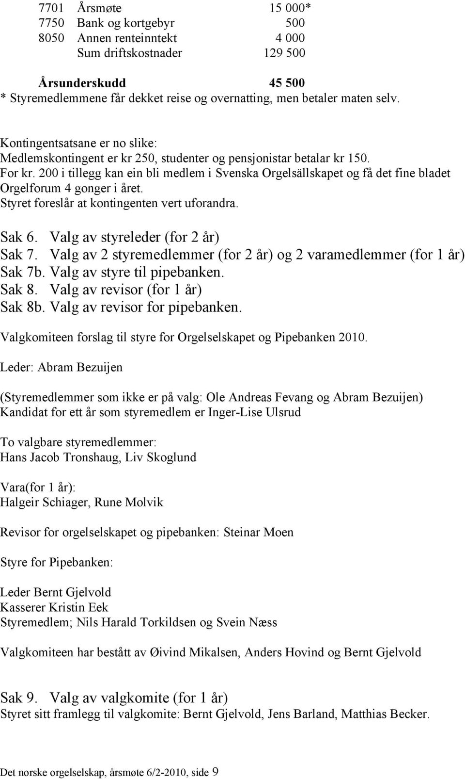 200 i tillegg kan ein bli medlem i Svenska Orgelsällskapet og få det fine bladet Orgelforum 4 gonger i året. Styret foreslår at kontingenten vert uforandra. Sak 6. Valg av styreleder (for 2 år) Sak 7.