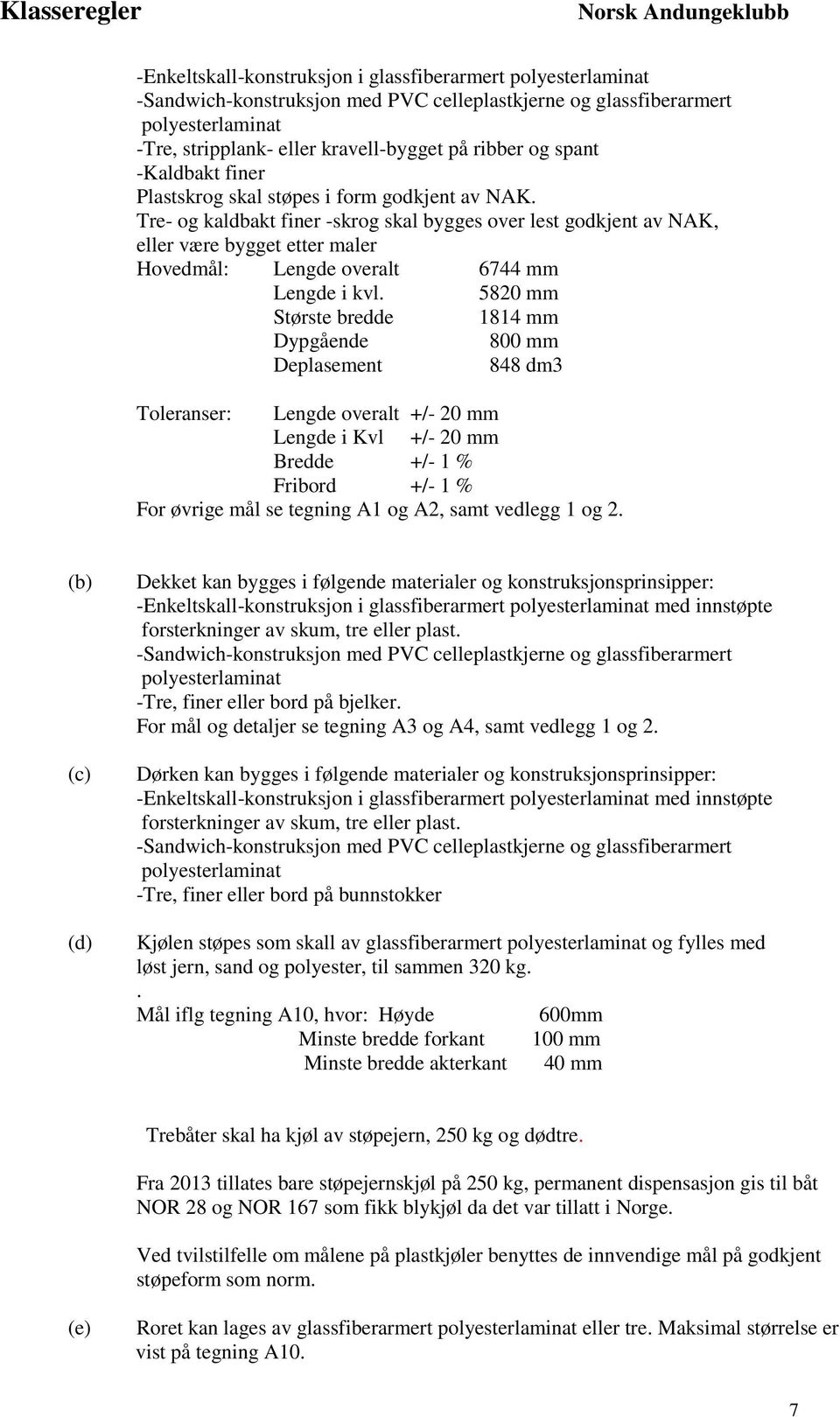 Tre- og kaldbakt finer -skrog skal bygges over lest godkjent av NAK, eller være bygget etter maler Hovedmål: Lengde overalt 6744 mm Lengde i kvl.